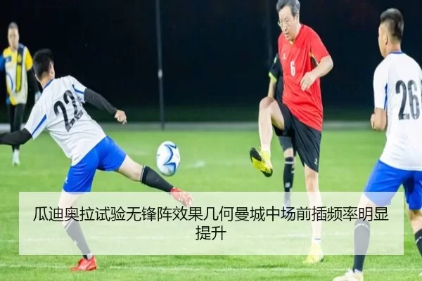 瓜迪奥拉试验无锋阵效果几何曼城中场前插频率明显提升