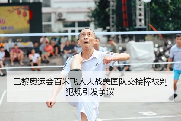 巴黎奥运会百米飞人大战美国队交接棒被判犯规引发争议