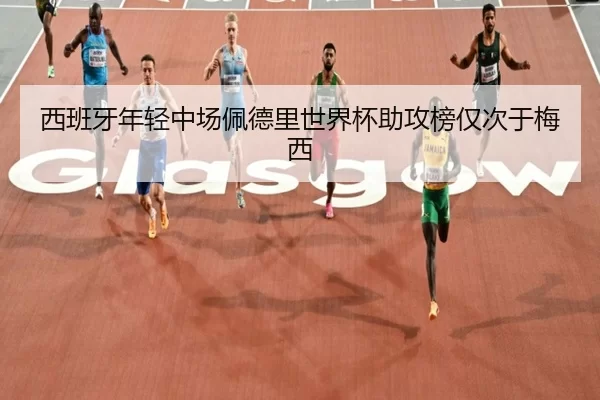 西班牙年轻中场佩德里世界杯助攻榜仅次于梅西
