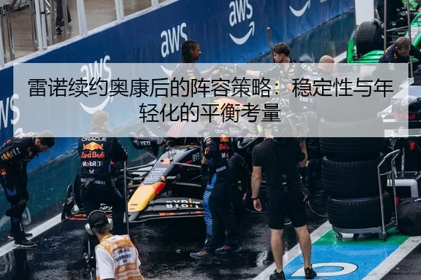 雷诺续约奥康后的阵容策略：稳定性与年轻化的平衡考量